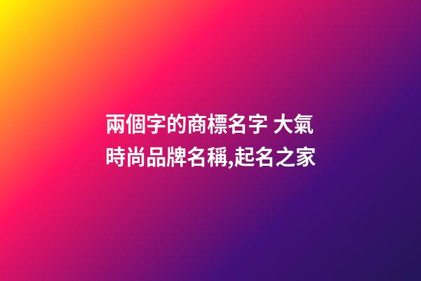 兩個字的商標名字 大氣時尚品牌名稱,起名之家-第1張-商標起名-玄機派